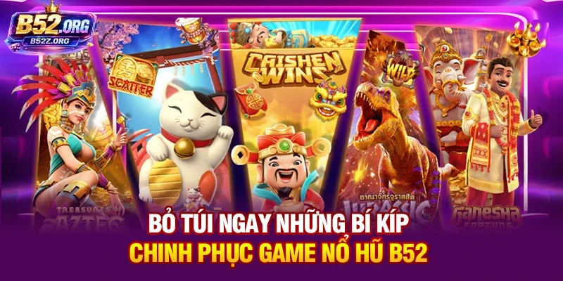 Bỏ túi ngay những bí kíp chinh phục game nổ hũ B52