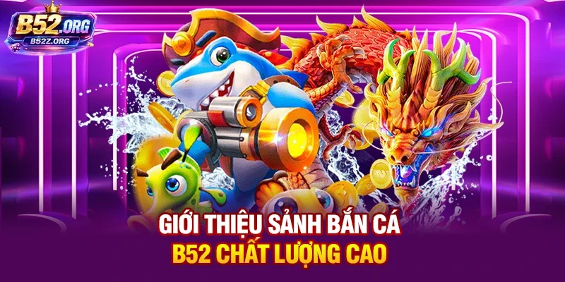 Giới thiệu sảnh bắn cá B52 chất lượng cao