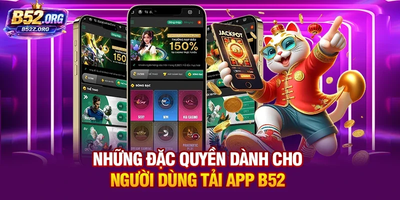 Những đặc quyền dành cho người dùng tải app B52